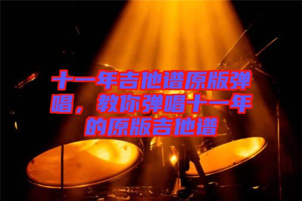 十一年吉他譜原版彈唱，教你彈唱十一年的原版吉他譜