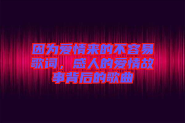 因?yàn)閻矍閬淼牟蝗菀赘柙~，感人的愛情故事背后的歌曲