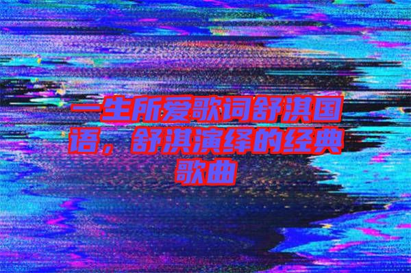 一生所愛歌詞舒淇國語，舒淇演繹的經(jīng)典歌曲