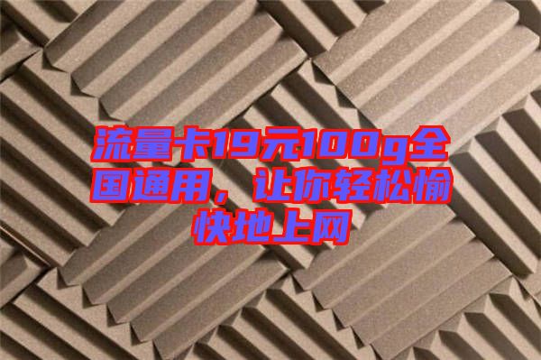 流量卡19元100g全國通用，讓你輕松愉快地上網(wǎng)