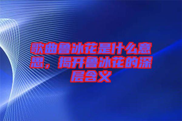 歌曲魯冰花是什么意思，揭開魯冰花的深層含義