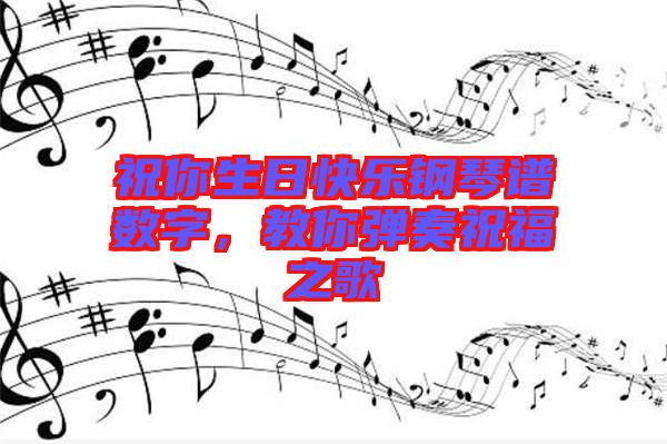 祝你生日快樂鋼琴譜數(shù)字，教你彈奏祝福之歌