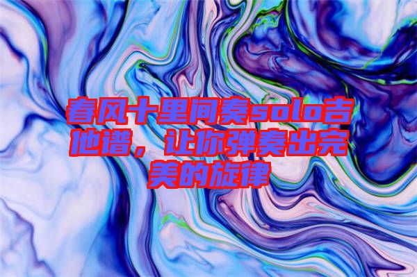 春風(fēng)十里間奏solo吉他譜，讓你彈奏出完美的旋律