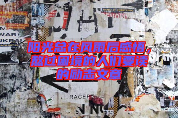 陽光總在風雨后感悟，熬過困境的人們要讀的勵志文章