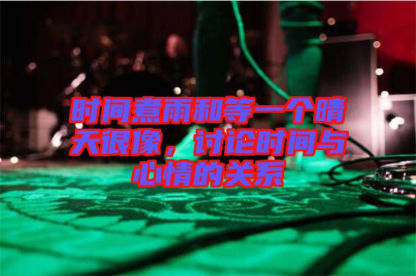 時(shí)間煮雨和等一個(gè)晴天很像，討論時(shí)間與心情的關(guān)系