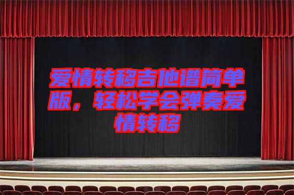 愛(ài)情轉(zhuǎn)移吉他譜簡(jiǎn)單版，輕松學(xué)會(huì)彈奏愛(ài)情轉(zhuǎn)移