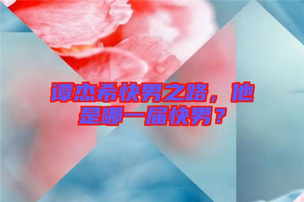 譚杰?？炷兄?，他是哪一屆快男？