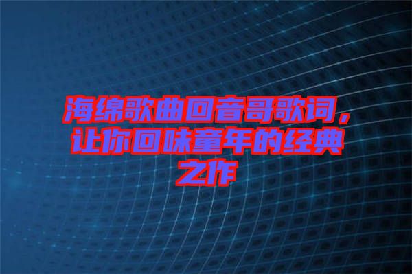 海綿歌曲回音哥歌詞，讓你回味童年的經(jīng)典之作