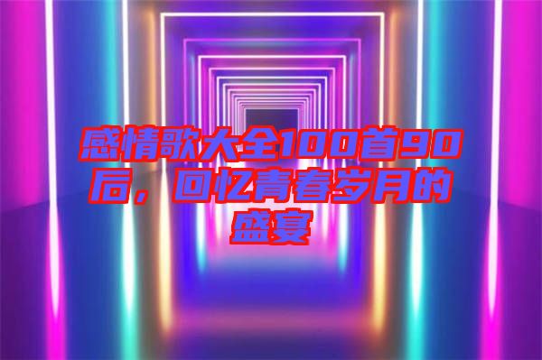 感情歌大全100首90后，回憶青春歲月的盛宴