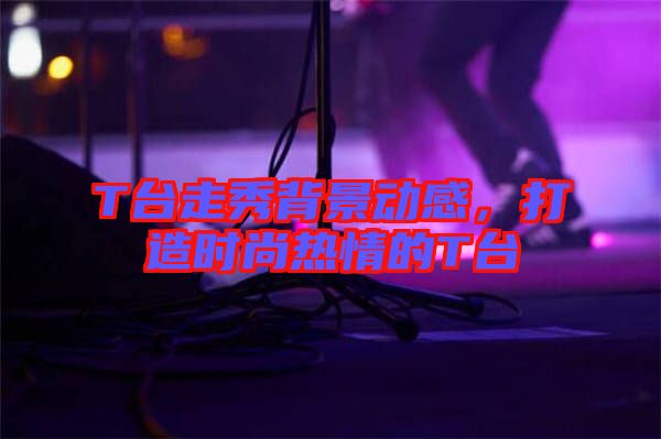 T臺走秀背景動感，打造時尚熱情的T臺