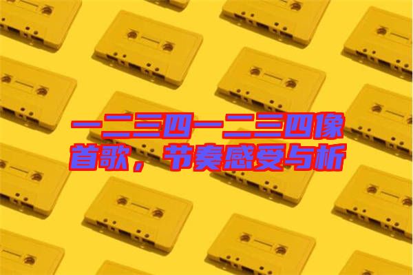 一二三四一二三四像首歌，節(jié)奏感受與析
