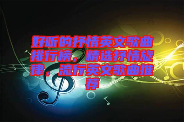 好聽(tīng)的抒情英文歌曲排行榜，精選抒情旋律，流行英文歌曲推薦