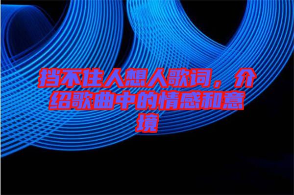 擋不住人想人歌詞，介紹歌曲中的情感和意境