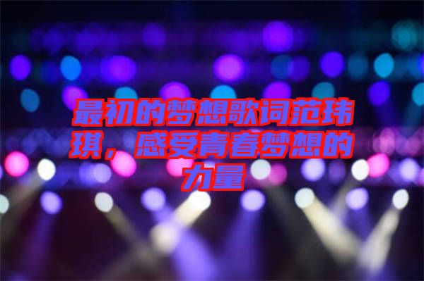 最初的夢(mèng)想歌詞范瑋琪，感受青春夢(mèng)想的力量