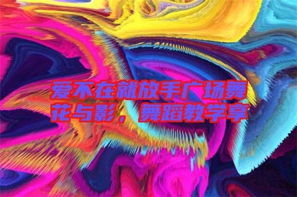 愛(ài)不在就放手廣場(chǎng)舞花與影，舞蹈教學(xué)享