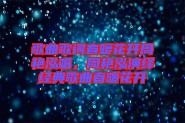 歌曲歌詞春暖花開周艷泓唱，周艷泓演繹經(jīng)典歌曲春暖花開