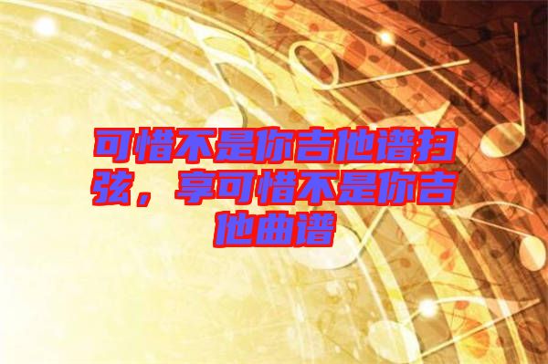 可惜不是你吉他譜掃弦，享可惜不是你吉他曲譜