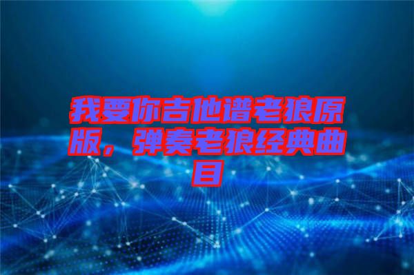 我要你吉他譜老狼原版，彈奏老狼經(jīng)典曲目