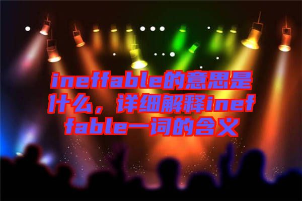 ineffable的意思是什么，詳細(xì)解釋ineffable一詞的含義