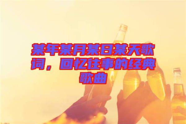 某年某月某日某天歌詞，回憶往事的經(jīng)典歌曲