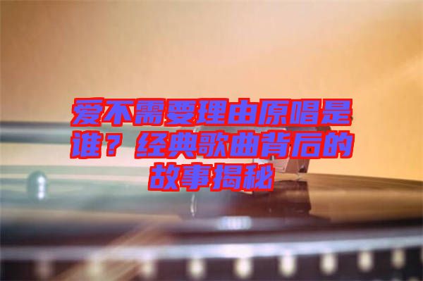 愛(ài)不需要理由原唱是誰(shuí)？經(jīng)典歌曲背后的故事揭秘