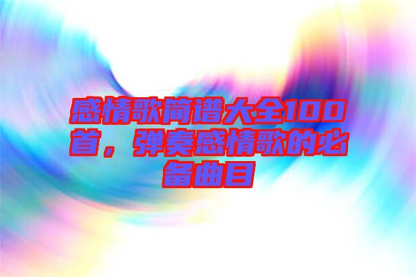 感情歌簡譜大全100首，彈奏感情歌的必備曲目