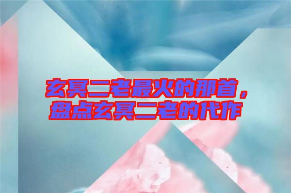 玄冥二老最火的那首，盤(pán)點(diǎn)玄冥二老的代作