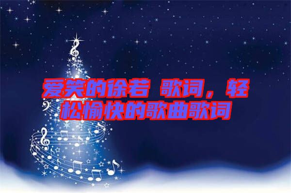 愛笑的徐若瑄歌詞，輕松愉快的歌曲歌詞