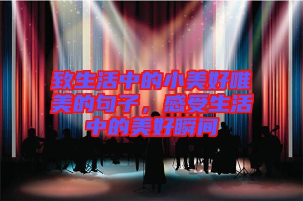 致生活中的小美好唯美的句子，感受生活中的美好瞬間