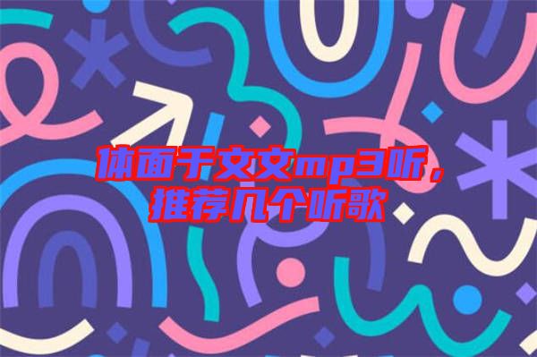 體面于文文mp3聽(tīng)，推薦幾個(gè)聽(tīng)歌
