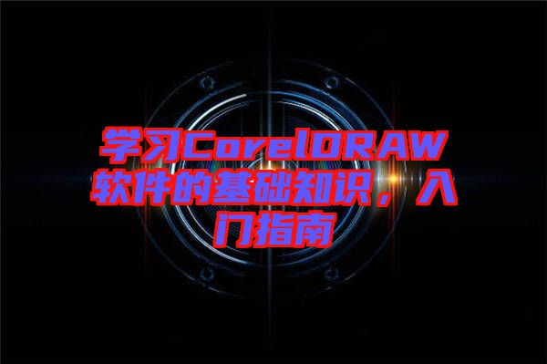 學(xué)習(xí)CorelDRAW軟件的基礎(chǔ)知識，入門指南