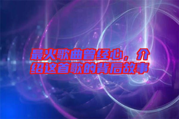最火歌曲曾經(jīng)心，介紹這首歌的背后故事