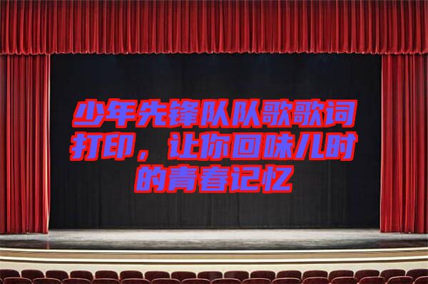 少年先鋒隊隊歌歌詞打印，讓你回味兒時的青春記憶