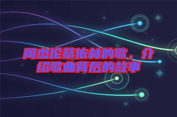 周杰倫蔡依林的歌，介紹歌曲背后的故事