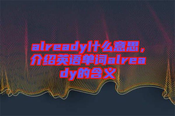 already什么意思，介紹英語單詞already的含義