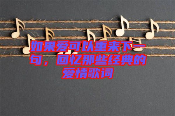 如果愛可以重來下一句，回憶那些經(jīng)典的愛情歌詞