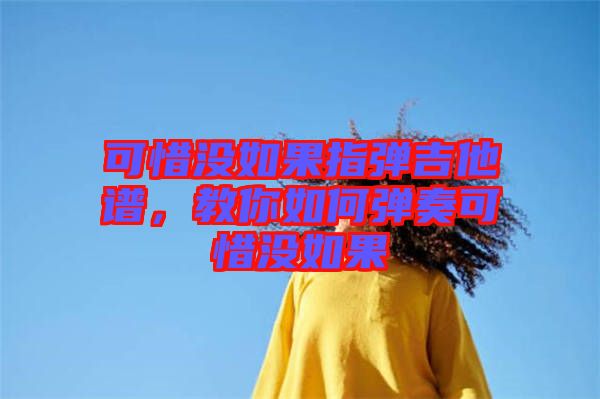 可惜沒如果指彈吉他譜，教你如何彈奏可惜沒如果