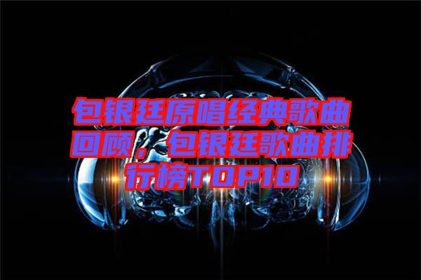 包銀廷原唱經(jīng)典歌曲回顧，包銀廷歌曲排行榜TOP10