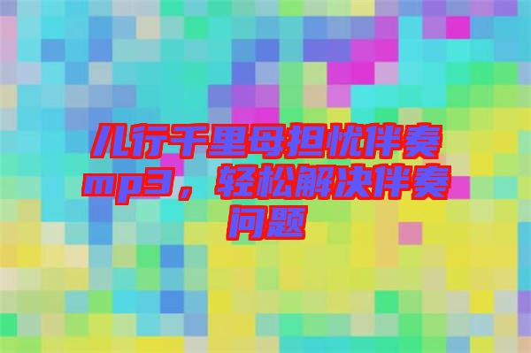兒行千里母擔(dān)憂(yōu)伴奏mp3，輕松解決伴奏問(wèn)題