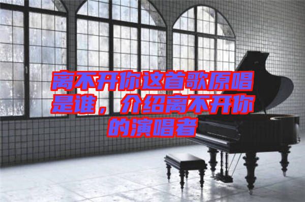 離不開你這首歌原唱是誰，介紹離不開你的演唱者