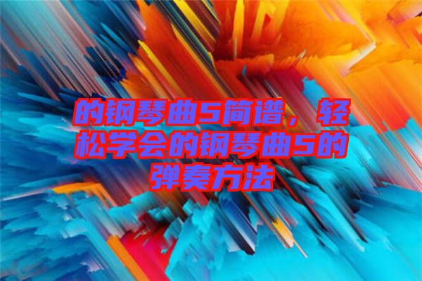 的鋼琴曲5簡(jiǎn)譜，輕松學(xué)會(huì)的鋼琴曲5的彈奏方法