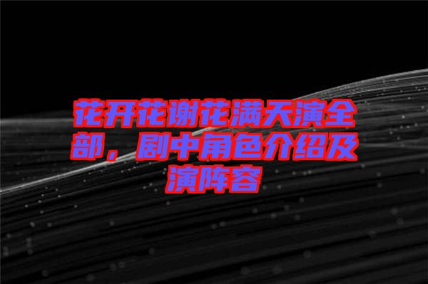 花開花謝花滿天演全部，劇中角色介紹及演陣容