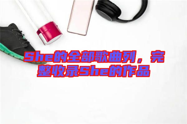 She的全部歌曲列，完整收錄She的作品