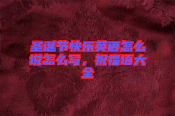 圣誕節(jié)快樂英語(yǔ)怎么說(shuō)怎么寫，祝福語(yǔ)大全