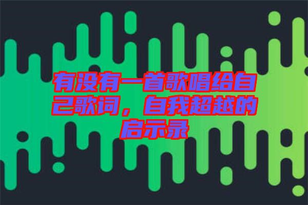有沒有一首歌唱給自己歌詞，自我超越的啟示錄