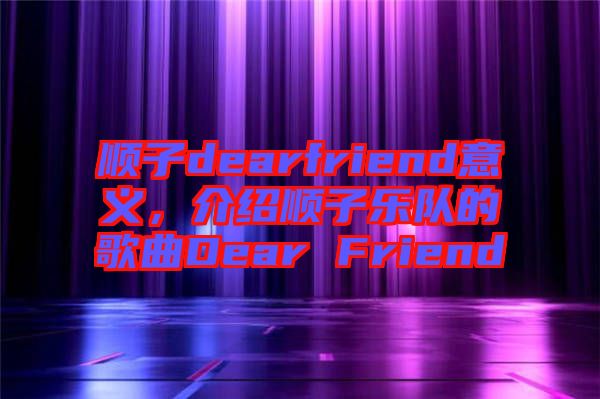 順子dearfriend意義，介紹順子樂隊(duì)的歌曲Dear Friend