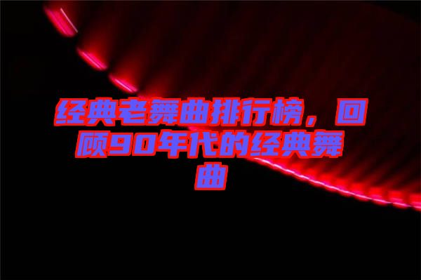 經典老舞曲排行榜，回顧90年代的經典舞曲