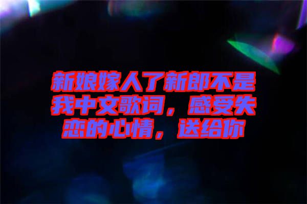 新娘嫁人了新郎不是我中文歌詞，感受失戀的心情，送給你