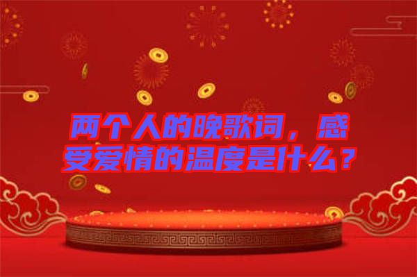 兩個人的晚歌詞，感受愛情的溫度是什么？