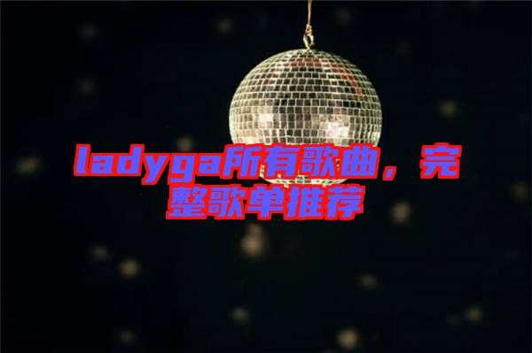 ladyga所有歌曲，完整歌單推薦